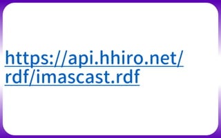 https://api.hhiro.net/
rdf/imascast.rdf
 