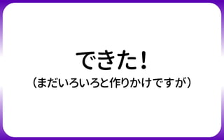 できた！
（まだいろいろと作りかけですが）
 