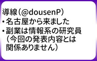 導線（@dousenP）
•名古屋から来ました
•副業は情報系の研究員
（今回の発表内容とは
関係ありません）
 