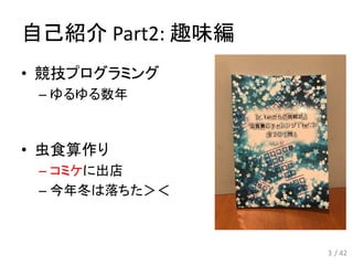 自己紹介 Part2: 趣味編
• 競技プログラミング
– ゆるゆる数年
• 虫食算作り
– コミケに出店
– 今年冬は落ちた＞＜
3 / 42
 