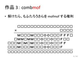 作品 3： combmof
• 解けたら、もふたろうさんを mofmof する権利
6 / 42
 