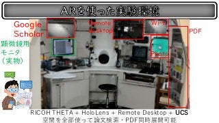 RICOH THETA + HoloLens + Remote Desktop + UCS
空間を全部使って論文検索・PDF同時展開可能
Google
Scholar
Remote
desktop
Wi-fi
Photo
PDF
顕微鏡用
モニタ
（実物）
 