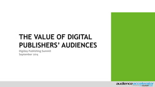 THE VALUE OF DIGITAL 
PUBLISHERS’ AUDIENCES 
Digiday Publishing Summit 
September 2014 
 