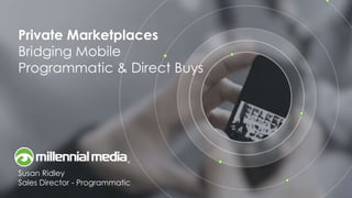 Private Marketplaces 
Bridging Mobile 
Programmatic & Direct Buys 
Susan Ridley 
Sales Director - Programmatic 
 