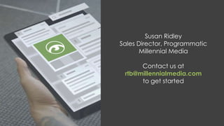 Susan Ridley 
Sales Director, Programmatic 
Millennial Media 
Contact us at 
rtb@millennialmedia.com 
to get started 
