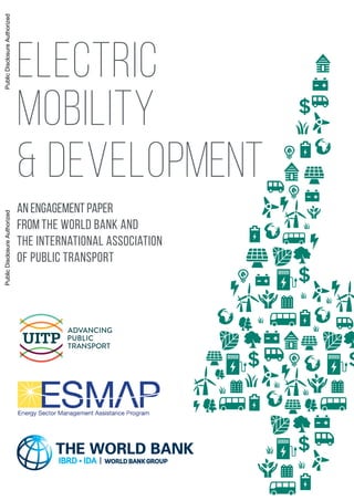 Electric
Mobility
& Development
An Engagement Paper
from the World Bank and
the International Association
of Public Transport
PublicDisclosureAuthorizedPublicDisclosureAuthorizedPublicDisclosureAuthorizedPublicDisclosureAuthorized
 