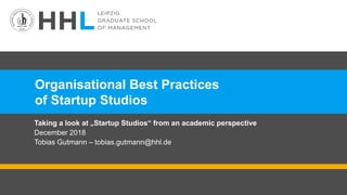 Organisational Best Practices
of Startup Studios
Taking a look at „Startup Studios“ from an academic perspective
December 2018
Tobias Gutmann – tobias.gutmann@hhl.de
 
