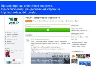 Пример страниц клиентов в соцсетях.
Одноклассники| Брендированная страница
http://odnoklassniki.ru/vetup
 