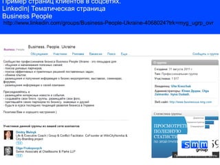 Пример страниц клиентов в соцсетях.
LinkedIn| Тематическая страница
Business People
http://www.linkedin.com/groups/Business-People-Ukraine-4068024?trk=myg_ugrp_ovr
 