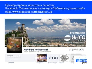 Пример страниц клиентов в соцсетях.
Facebook| Тематическая страница «Любитель путешествий»
http://www.facebook.com/travelfan.ua
 