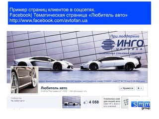Пример страниц клиентов в соцсетях.
Facebook| Тематическая страница «Любитель авто»
http://www.facebook.com/avtofan.ua
 