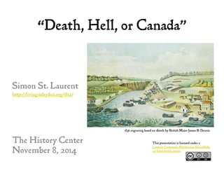 “Death, Hell, or Canada”
Simon St. Laurent
http://livingindryden.org/1812/
The History Center
November 8, 2014
1836 engraving based on sketch by British Major James B. Dennis
This presentation is licensed under a
Creative Commons Attribution-ShareAlike
3.0 Unported License.
 