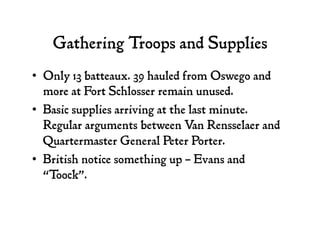 Gathering Troops and Supplies
•  Only 13 batteaux. 39 hauled from Oswego and
more at Fort Schlosser remain unused.
•  Basi...