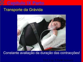 TAT Cap. 9 Parto Iminente9
Capítulo IX Parto
Transporte da Grávida
Constante avaliação da duração das contracções!
 
