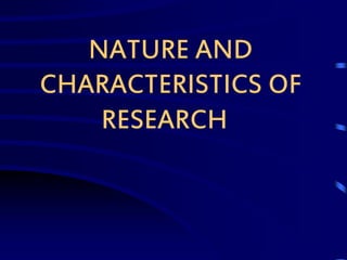 NATURE AND
CHARACTERISTICS OF
RESEARCH
 