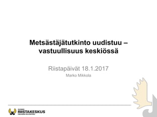 Metsästäjätutkinto uudistuu –
vastuullisuus keskiössä
Riistapäivät 18.1.2017
Marko Mikkola
 