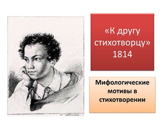 «К другу
стихотворцу»
1814
Мифологические
мотивы в
стихотворении
 