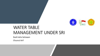 WATER TABLE
MANAGEMENT UNDER SRI
Budi Indra Setiawan
Chusnul Arif
 