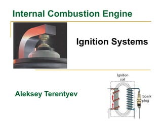Aleksey Terentyev
Internal Сombustion Engine
Ignition Systems
 