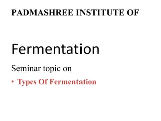 PADMASHREE INSTITUTE OF
Fermentation
Seminar topic on
• Types Of Fermentation
 