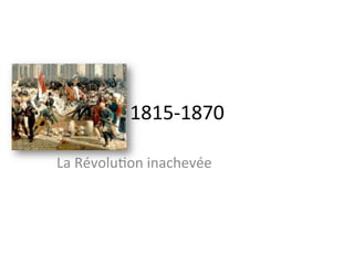 1815-­‐1870	
  
La	
  Révolu0on	
  inachevée	
  	
  	
  
 