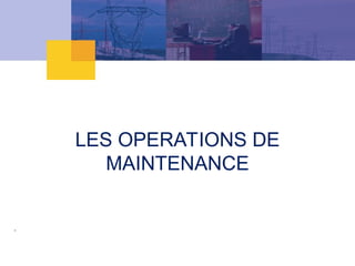LES OPERATIONS DE
MAINTENANCE
 