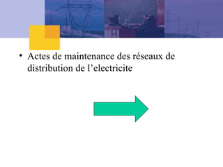• Actes de maintenance des réseaux de
distribution de l’electricite
 