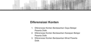 Diferensiasi Konten
1. Diferensiasi Konten Berdasarkan Gaya Belajar
Peserta Didik
2. Diferensiasi Konten Berdasarkan Kesiapan Belajar
Peserta Didik
3. Diferensiasi Konten Berdasarkan Minat Peserta
Didik
 