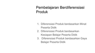 Pembelajaran Berdiferensiasi
Produk
1. Diferensiasi Produk berdasarkan Minat
Peserta Didik
2. Diferensiasi Produk berdasarkan
Kesiapan Belajar Peserta Didik
3. Diferensiasi Produk berdasarkan Gaya
Belajar Peserta Didik
 