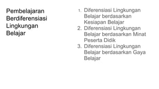 Pembelajaran
Berdiferensiasi
Lingkungan
Belajar
1. Diferensiasi Lingkungan
Belajar berdasarkan
Kesiapan Belajar
2. Diferensiasi Lingkungan
Belajar berdasarkan Minat
Peserta Didik
3. Diferensiasi Lingkungan
Belajar berdasarkan Gaya
Belajar
 