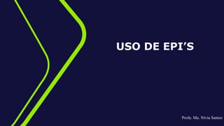 USO DE EPI’S
Profa. Ma. Nívia Santos
 