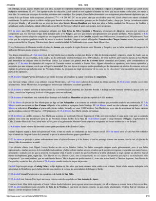 27/3/2014 1816 - 1818
http://www.uv.es/~ivorra/Historia/SXIX/1816.htm 3/10
Sin embargo, un día, cuando tendría unos seis años, su padre lo sorprendió repitiendo las tablas de multiplicar. Empezó a preguntarle y constató que Zerah podía
multiplicar mentalmente 13 x 97. Tras apenas un año de educación, Zerah calculó en seis segundos el número de horas que hay en treinta y ocho años, dos meses y
siete días. Se cuenta que era capaz de resolver problemas más complejos. Por ejemplo, Gauss había demostrado con un ingenioso procedimiento algebraico que, en
contra de lo que Fermat había conjeturao, el número 232+1 = 4 294 967 297 no era primo, sino que era divisible entre 641. Zerah obtuvo esto mismo calculando
mentalmente. Su padre empezó a exhibir a su hijo para financiar su educación matemática, primero por los Estados Unidos, y luego por Europa. Actualmente estaba
de gira por Irlanda, y allí compitió con un joven de doce años llamado Rowan Hamilton, que hacía dos años se había estudiado los Elementos de Euclides y
actualmente estaba estudiando cálculo diferencial con un libro de Newton. Colburn le ganó casi siempre, pero no siempre.
El 3 de enero unos 600 soldados portugueses dirigidos por Luís Teles da Silva Caminha e Meneses, el marqués de Alegrete, atacaron por sorpresa el
campamento que José Gervasio Artigas había instalado junto al río Arapey, que tuvo que retirarse precipitadamente con grandes pérdidas. Al día siguiente, el 4 de
enero, Alegrete derrotó al ejército artiguista en una sangrienta batalla librada junto al río Catalán, dejando unos 900 muertos y tomando casi 300 prisioneros. Para
evitar que los artiguistas pudieran invadir de nuevo el territorio brasileño, Alegreto ordenó al brigadier Francisco das Chagas Santos arrasar los pueblos del
margen oriental del río Uruguay. Mientras tanto Lecor tomaba la ciudad de Maldonado en su avance hacia Montevideo.
El rey Bodawpaya de Birmania invadió el reino de Assam, que ocupaba la región frontriza entre Birmania y Bengala y que se había mantenido al margen de la
unificación Birmana gracias al apoyo británico.
Tras largos preparativos, el 12 de enero José de San Martín puso en marcha su plan para liberar a Chile del dominio español y empezó a cruzar los Andes con su
ejército dividido en seis columnas, de las cuales, las dos principales estaban formadas por 3.500 soldados. El virrey del Perú aprovechó la marcha de San Martín
para intensificar sus ataques sobre las Provincias Unidas. Las acciones del general José de la Serna fueron contenidas por Güemes, pero considerándose en
peligro, el 17 de enero los diputados del congreso de Tucumán votaron su traslado a Buenos Aires. Algunos diputados se opusieron, pero fueron expulsados y
arrestados por unas semanas, con lo que se logró la unanimidad. Por esta época el congreso estaba paralizado por las discusiones sin atisbos de consenso sobre el
régimen de gobierno que deberían tener las Provincias Unidas. La propuesta de elegir un monarca "de la casta de los chocolates" era inaceptable para una buena
parte de los diputados.
El 18 de enero Manuel Piar fue derrotado en un intento de tomar a los realistas la ciudad venezolana de Angostura.
José Gervasio Artigas ordenó a sus soldados evacuar Montevideo, y el 19 de enero salieron de la ciudad las últimas carretas. El 20 de enero entraba Lecor entre
aclamaciones. Desde Montevideo, los portugueses tuvieron que enfrentarse a acciones guerrilleras.
El 25 de enero se estrenó en Roma la ópera cómica La Cenerentola (la Cenicienta), de Gioachino Rossini. A lo largo del año estenaría también La gazza ladra (en
Milán), Armida (en Nápoles) y Adelaide di Borgogna (otra vez en Roma).
El 28 de enero el venezolano José Antonio Páez destruyó en la batalla de Mucuritas un ejército español de 4.000 hombres.
El 3 de febrero el ejércido de San Martín puso en fuga en Las Achupallas a un centenar de soldados realistas que pretendían tenderle una emboscada. El 7 de
febrero venció nuevamente en Las Coimas obligando a los realistas a replegarse hacia Santiago. El 9 de febrero reunió sus dos columnas principales y el 12 de
febrero se enfrentó en Chacabuco al grueso del ejército realista, formado por unos 1.800 hombres. San Martín tuvo poco más de un centenar de bajas, mientras
que los realistas contaron 500 muertos y 600 prisioneros. El 14 de febrero San Martín entraba en Santiago.
El 18 de febrero un cabildo propuso a San Martín que aceptara ser nombrado Director Supremo de Chile, pero éste rechazó el cargo para evitar que su campaña
pudiera verse como una invasión por parte de las Provincias Unidas del Río de la Plata. El 16 de febrero aceptó el cargo Bernardo O'Higgins. El gobernador de
Chile, Casimiro Marcó del Pont, había huido a Perú, pero el ex gobernador Mariano Osorio empezó a reorganizar las fuerzas realistas en el sur del país.
El 4 de marzo James Monroe fue investido como quinto presidente de los Estados Unidos.
Manuel Belgrano seguía al frente del ejército del Norte, si bien no estaba en condiciones de hacer mucho con él. El 18 de marzo envió al Alto Perú 400 soldados
bajo el mando de Gregorio Aráoz de Lamadrid, al que se le unieron diversos grupos guerrilleros.
El 27 de marzo se produjo el primer enfrentamiento entre el ejército birmano y el de Assam, el cual se prolongó durante una semana, tras la cual, el ejército de
Assam, falto de suministros, se rindió.
El ex dictador chileno José Miguel Carrera llevaba un año en los Estados Unidos. No había conseguido ninguna ayuda gubernamental, pero sí que había
impresionado a muchos sectores de la sociedad estadounidense y había recibido muchos apoyos privados que le permitieron regresar a Argentina con cuatro barcos,
armamento y soldados con los que se proponía reconquistar Chile. Cuando se enteró de que San Martín se le había adelantado se negó a poner sus efectivos bajo el
mando del rioplatense, pues, según dijo, "San Martín no va a liberar el país, sino a conquistarlo, no va a dejar a los pueblos que elijan a su mandatario, sino
a imponerlo" (en otras palabras, que no tenía interés liberar Chile si después no podía mandar él.) Ante esta actitud hostil, el Director Supremo, Juan Martín de
Pueyrredón, requisó su flota y lo detuvo el 29 de marzo cuando trataba de zarpar sin permiso.
En abril Hegel aceptó acoger a Ludwig Fisher, su hijo ilegítimo de diez años, que hasta entonces había vivido en un orfanato. Desde el año anterior trabajaba en la
universidad de Heidelberg, que le había ofrecido una cátedra a la vez que las universidades de Erlangen y Berlín.
El 11 de abril Manuel Piar derrotó a los españoles en la batalla de San Félix.
El 13 de abril José Antonio Páez logró una nueva victoria contra los españoles en San Antonio de Apure.
Francisco Javier Mina había regresado a Nueva Orleans desde Galveston, para regresar unos meses después y de allí se dispuso a avanzar hacia el Sur con su flota.
El 15 de abril desembarcó junto al pueblo de Soto de la Marina, el cual tomó sin mucho esfuerzo, ya que estaba abandonado. El virrey Ruiz de Apodaca se
dispuso a enviar un ejército contra él.
 