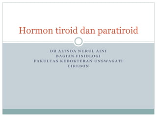 D R A L I N D A N U R U L A I N I
B A G I A N F I S I O L O G I
F A K U L T A S K E D O K T E R A N U N S W A G A T I
C I R E B O N
Hormon tiroid dan paratiroid
 