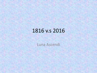 1816 v.s 2016
Luna Ascendí
 