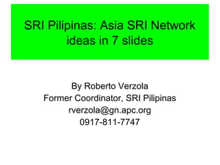 SRI Pilipinas: Asia SRI Network
ideas in 7 slides
By Roberto Verzola
Former Coordinator, SRI Pilipinas
rverzola@gn.apc.org...