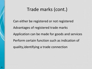 Trade marks (cont.)
Can either be registered or not registered
Advantages of registered trade marks
Application can be made for goods and services
Perform certain function such as indication of
quality,identifying a trade connection

28

 