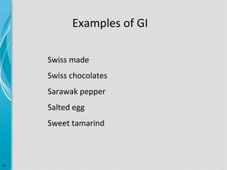 Examples of GI
Swiss made
Swiss chocolates
Sarawak pepper
Salted egg
Sweet tamarind

37

 