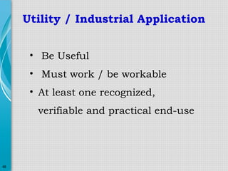 Utility / Industrial Application
• Be Useful
• Must work / be workable
• At least one recognized,
verifiable and practical end-use

48

 