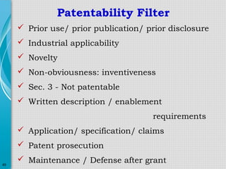 Patentability Filter
 Prior use/ prior publication/ prior disclosure
 Industrial applicability
 Novelty
 Non-obviousness: inventiveness
 Sec. 3 - Not patentable
 Written description / enablement
requirements
 Application/ specification/ claims
 Patent prosecution
49

 Maintenance / Defense after grant

 