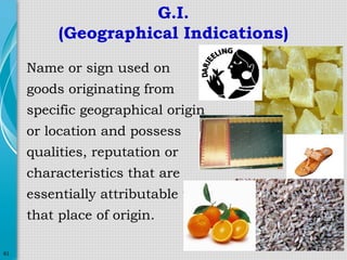 G.I.
(Geographical Indications)
Name or sign used on
goods originating from
specific geographical origin
or location and possess
qualities, reputation or
characteristics that are
essentially attributable to
that place of origin.
61

 