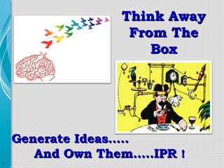 Think Away
From The
Box

Generate Ideas…..
And Own Them…..IPR !
7

 