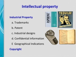 Intellectual property
Industrial Property
a. Trademarks
b. Patent
c. Industrial designs
d. Confidential information
E Geographical Indications
Copyright
9

 
