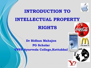 INTRODUCTION TO
INTELLECTUAL PROPERTY
RIGHTS
Dr Bidhan Mahajon
PG Scholar
VPSV Ayurveda College,Kottakkal

1

 