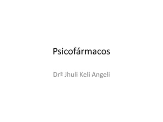 Psicofármacos
Drª Jhuli Keli Angeli

 