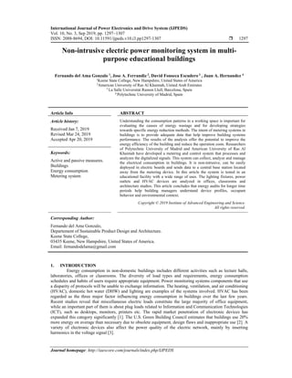 International Journal of Power Electronics and Drive System (IJPEDS)
Vol. 10, No. 3, Sep 2019, pp. 1297~1307
ISSN: 2088-8694, DOI: 10.11591/ijpeds.v10.i3.pp1297-1307  1297
Journal homepage: http://iaescore.com/journals/index.php/IJPEDS
Non-intrusive electric power monitoring system in multi-
purpose educational buildings
Fernando del Ama Gonzalo 1
, Jose A. Ferrandiz 2
, David Fonseca Escudero 3
, Juan A. Hernandez 4
1Keene State College, New Hampshire, United States of America
2American University of Ras Al Khaimah, United Arab Emirates
3 La Salle Universitat Ramon Llull, Barcelona, Spain
4 Polytechnic University of Madrid, Spain.
Article Info ABSTRACT
Article history:
Received Jan 7, 2019
Revised Mar 24, 2019
Accepted Apr 20, 2019
Understanding the consumption patterns in a working space is important for
evaluating the causes of energy wastage and for developing strategies
towards specific energy reduction methods. The intent of metering systems in
buildings is to provide adequate data that help improve building systems
performance. The results of the analysis offer the potential to improve the
energy efficiency of the building and reduce the operation costs. Researchers
of Polytechnic University of Madrid and American University of Ras Al
Khaimah have developed a metering and control system that processes and
analyzes the digitalized signals. This system can collect, analyze and manage
the electrical consumption in buildings. It is non-intrusive, can be easily
deployed in electric boards and sends data to a central base station located
away from the metering device. In this article the system is tested in an
educational facility with a wide range of uses. The lighting fixtures, power
outlets and HVAC devices are analyzed in offices, classrooms and
architecture studios. This article concludes that energy audits for longer time
periods help building managers understand device profiles, occupant
behavior and environmental context.
Keywords:
Active and passive measures.
Buildings
Energy consumption
Metering system
Copyright © 2019 Institute of Advanced Engineering and Science.
All rights reserved.
Corresponding Author:
Fernando del Ama Gonzalo,
Departement of Sustainable Product Design and Architecture.
Keene State College,
03435 Keene, New Hampshire, United States of America.
Email: fernandodelama@gmail.com
1. INTRODUCTION
Energy consumption in non-domestic buildings includes different activities such as lecture halls,
laboratories, offices or classrooms. The diversity of load types and requirements, energy consumption
schedules and habits of users require appropriate equipment. Power monitoring systems components that use
a disparity of protocols will be unable to exchange information. The heating, ventilation, and air conditioning
(HVAC), domestic hot water (DHW) and lighting are examples of the systems involved. HVAC has been
regarded as the three major factor influencing energy consumption in buildings over the last few years.
Recent studies reveal that miscellaneous electric loads constitute the large majority of office equipment,
while an important part of them is about plug loads related to Information and Communication Technologies
(ICT), such as desktops, monitors, printers etc. The rapid market penetration of electronic devices has
expanded this category significantly [1]. The U.S. Green Building Council estimates that buildings use 20%
more energy on average than necessary due to obsolete equipment, design flaws and inappropriate use [2]. A
variety of electronic devices also affect the power quality of the electric network, mainly by inserting
harmonics in the voltage signal [3].
 