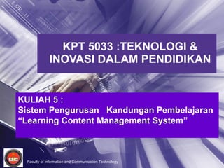 KPT 5033 :TEKNOLOGI & INOVASI DALAM PENDIDIKAN KULIAH 5 :  Sistem Pengurusan  Kandungan Pembelajaran “ Learning Content Management System” 