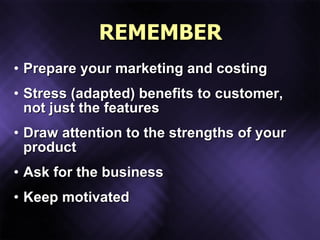 REMEMBER <ul><li>Prepare your marketing and costing </li></ul><ul><li>Stress (adapted) benefits to customer, not just the ...
