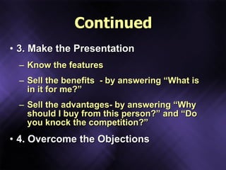 Continued <ul><li>3. Make the Presentation </li></ul><ul><ul><li>Know the features  </li></ul></ul><ul><ul><li>Sell the be...