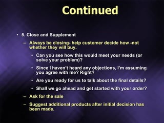 Continued <ul><li>5. Close and Supplement </li></ul><ul><ul><li>Always be closing- help customer decide how -not whether t...