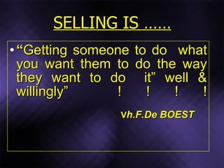 SELLING IS …… <ul><li>“ Getting someone to do  what you want them to do the way they want to do  it” well & willingly”  ! ...